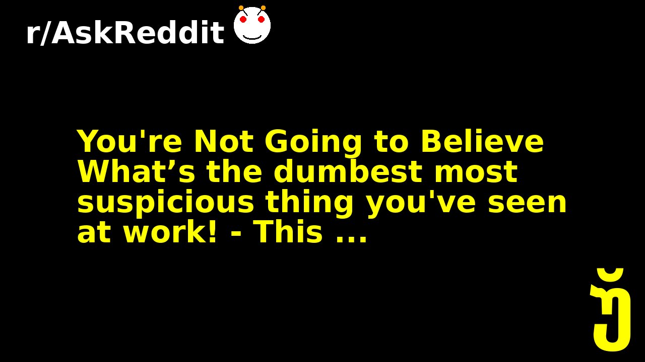 You're Not Going to Believe What’s the dumbest most suspicious thing you've seen at work! - This ...