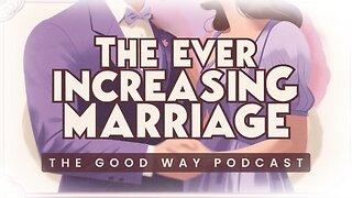 The Ever-Increasing Marriage - The Good Way Podcast