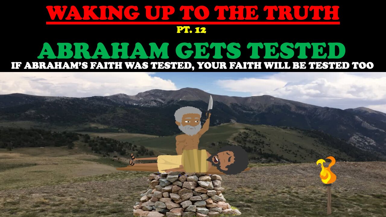 WAKING UP TO THE TRUTH (PT. 12) ABRAHAM GETS TESTED: IF ABRAHAM'S FAITH WAS TESTED YOURS WILL BE TOO