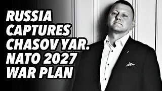 Russia captures Chasov Yar. NATO 2027 war plan