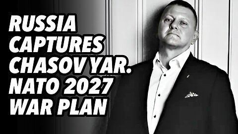 Russia captures Chasov Yar. NATO 2027 war plan