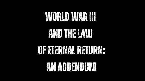 World War III and The Law of Eternal Return: An Addendum