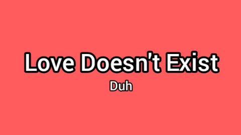 Love Doesn't Exist. Duh