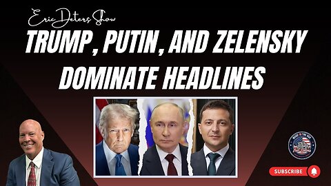 Trump, Putin, and Zelensky Dominate Headlines | Eric Deters Show