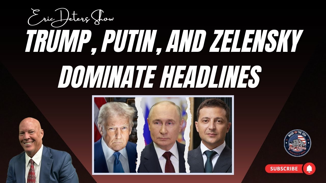 Trump, Putin, and Zelensky Dominate Headlines | Eric Deters Show