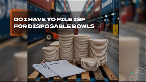 Do I Have To File ISF For Disposable Bowls