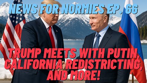 News For Normies Ep. 66: Trump Meets With Putin, California Redistricting, and More!