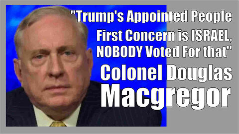 Col. Douglas Macgregor "Trump's Appointed People First Concern is ISRAEL, NOBODY Voted For that!"