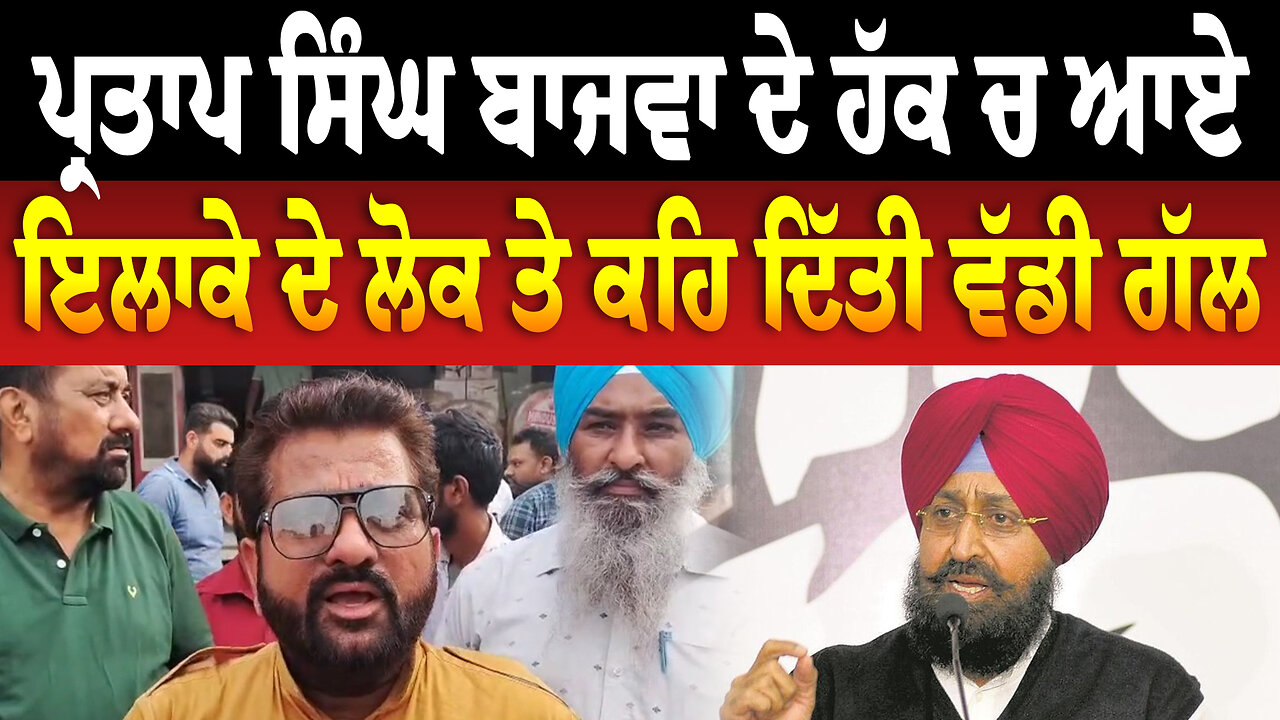 ਪ੍ਰਤਾਪ ਸਿੰਘ ਬਾਜਵਾ ਦੇ ਹੱਕ ਚ ਆਏ ਇਲਾਕੇ ਦੇ ਲੋਕ ਤੇ ਕਾਂਗਰਸੀ, ਕਹਿ ਦਿੱਤੀ ਵੱਡੀ ਗੱਲ
