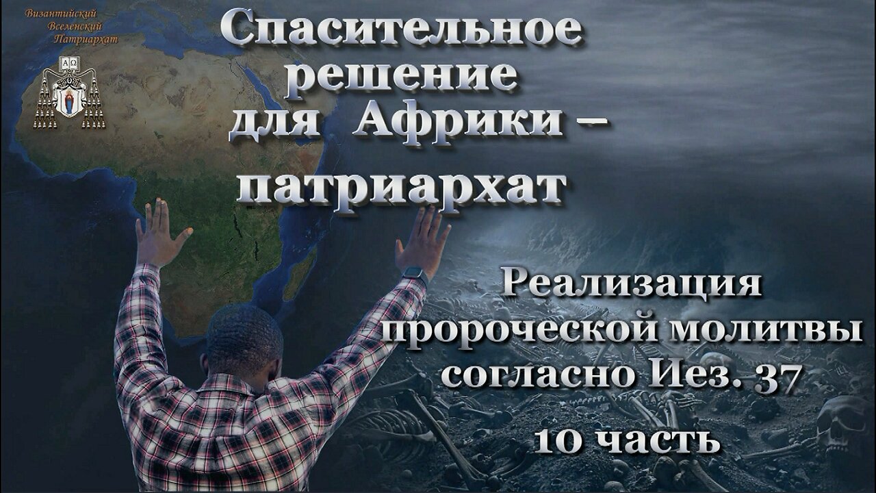 Спасительное решение для Африки – патриархат /Реализация пророческой молитвы согласно Иез. 37 - 10 часть/