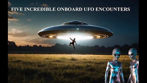 FIVE INCREDIBLE ONBOARD UFO ENCOUNTERS
