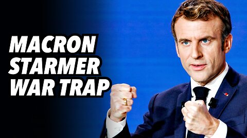 Macron/Starmer war trap; Bring UK back into EU and crush Trump