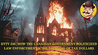 ⚖️DTTV 246⚖️| How the Canadian Government Politicized Law Enforcement & the Spending of Tax Dollars