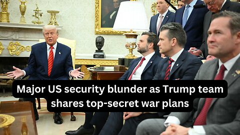 Major US security blunder as Trump team shares top-secret war plans