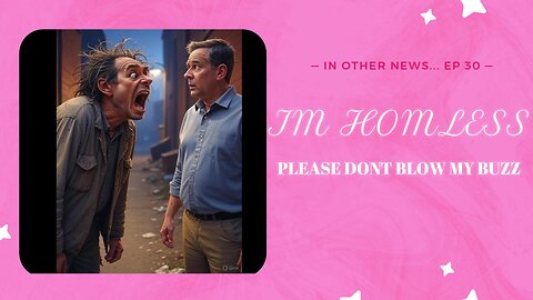 IN OTHER NEWS... EP. 30: I'M HOMELESS! DONT BLOW MY BUZZ!