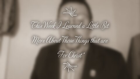 This Week I Learned a Little Bit More About Those Things that are "For Christ"