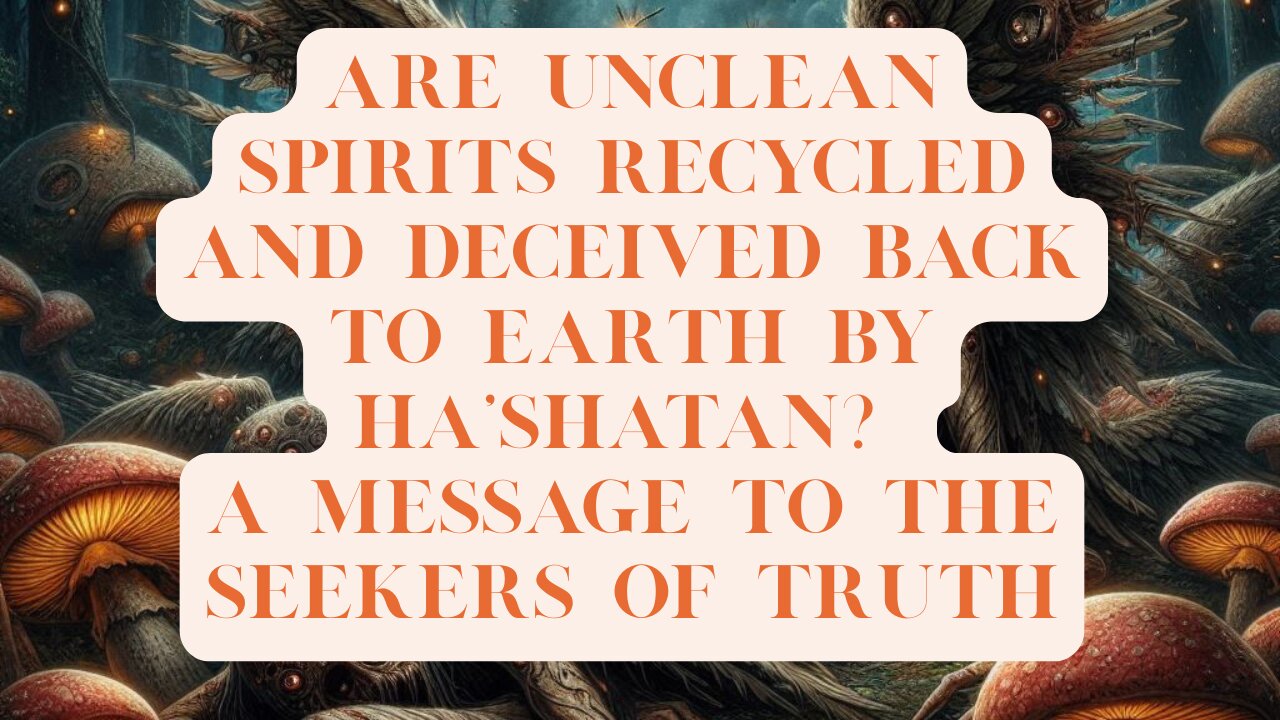 Are Unclean Spirits Recycled and Deceived Back to Earth by Ha’Shatan? A Message to the Seekers...