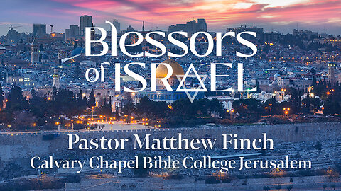 Blessors of Israel Podcast Episode 97: Pastor Matthew Finch – Calvary Chapel Bible College Jerusalem