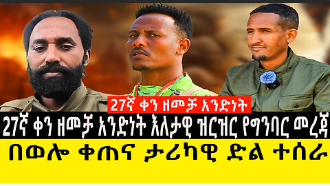 27ኛ ቀን ዘመቻ አንድነት እለታዊ ዝርዝር የግንባር መረጃ/በወሎ ቀጠና ታሪካዊ ድል ተሰራ