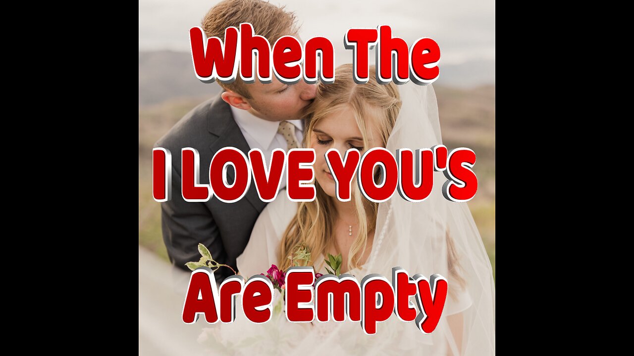 When The I LOVE YOU'S Are Empty
