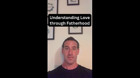 Understanding love through fatherhood