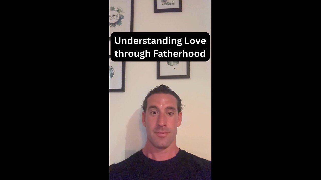 Understanding love through fatherhood