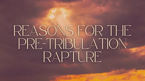 Reasons for the Pre-Tribulation Rapture