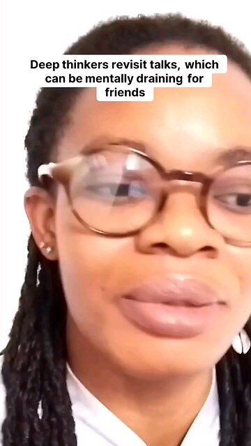 Deep thinkers revisit talks_ which can be mentally draining for friends.