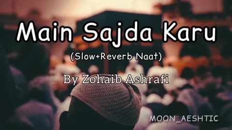 Main Sajda Kru Ya Dil Ko Sambhalu ( Slow+Reverb Naat) By Zohaib Ashrafi Moon_Aeshtic