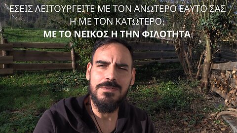 Εσείς λειτουργείτε με τον ανώτερο εαυτό σας ή με τον κατώτερο; Με το Νείκος ή την Φιλότητα;