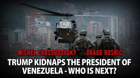 TRUMP KIDNAPS THE PRESIDENT OF VENEZUELA - WHO IS NEXT? - CHOSSUDOVSKY & BOSNIĆ