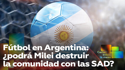 Fútbol en Argentina: ¿podrá Milei destruir la comunidad con las SAD?