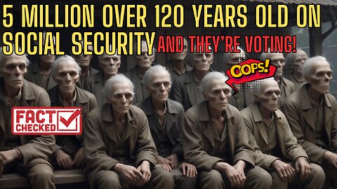 7 P CST 5 MILLION People 120 Years Or Older On Social Security AND THEY ARE VOTING!