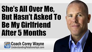She’s All Over Me, But Hasn’t Asked To Be My Girlfriend After 5 Months