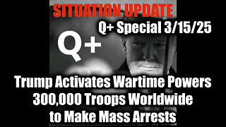 Situation Update 3/15/25 - Trump Activates Wartime; 300,000 Troops Worldwide to Make Mass Arrests