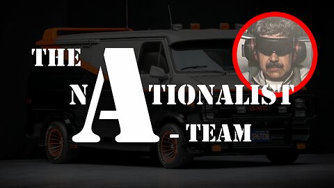 The Nationalist A-Team - Maduro Seized by Trump