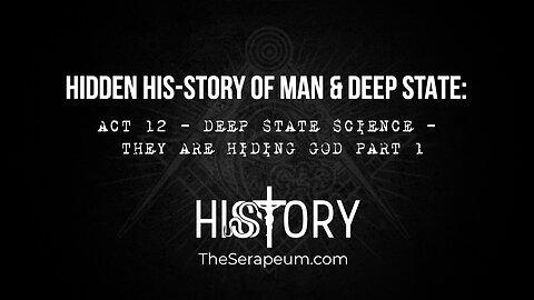 Hidden His-Story of Man & Deep State: Act 12 - Deep State Science - They are Hiding God Pt. 1