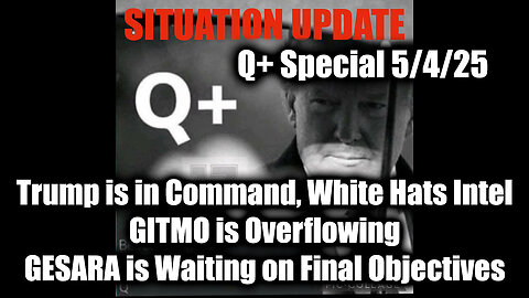 Situation Update 5/4/25 - Trump is in Command, White Hats Intel; GITMO is Overflowing