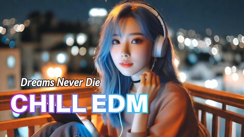 Dreams Never Die 🎵 CHILL EDM RELAXING MUSIC