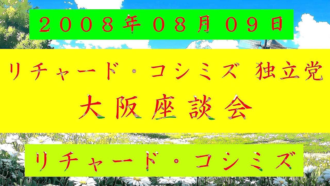 【2008年08月09日 ： 『 「 リチャード・コシミズ 独立党 大阪座談会 」｟ 改良版 ｠』 】