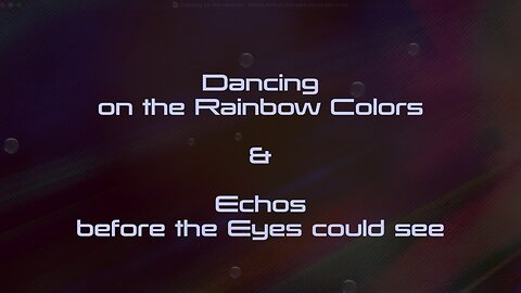 DANCING ON THE RAINBOW COLORS OF LIFE & ECHOS BEFORE THE EYES COULD SEE