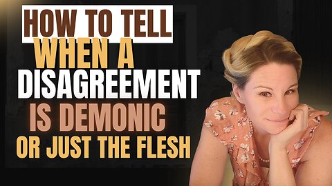 How Do You Know When A Disagreement Is Demonic Or Just The Flesh?