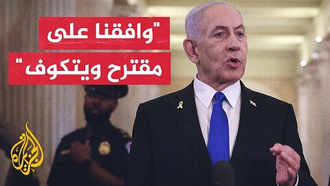 نتنياهو: قبلنا مقترح الوسطاء وهو اقتراح جيد يتوافق مع فكرة ويتكوف الأصلية