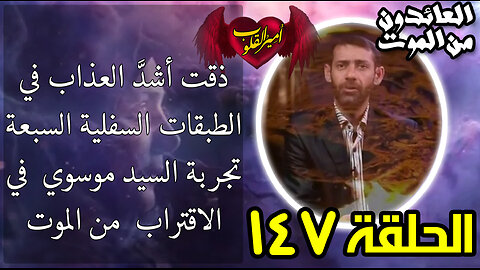 147 - ذقت اشد العذاب في الطبقات السفلية السبعة - تجربة السيد موسوي في الاقتراب من الموت