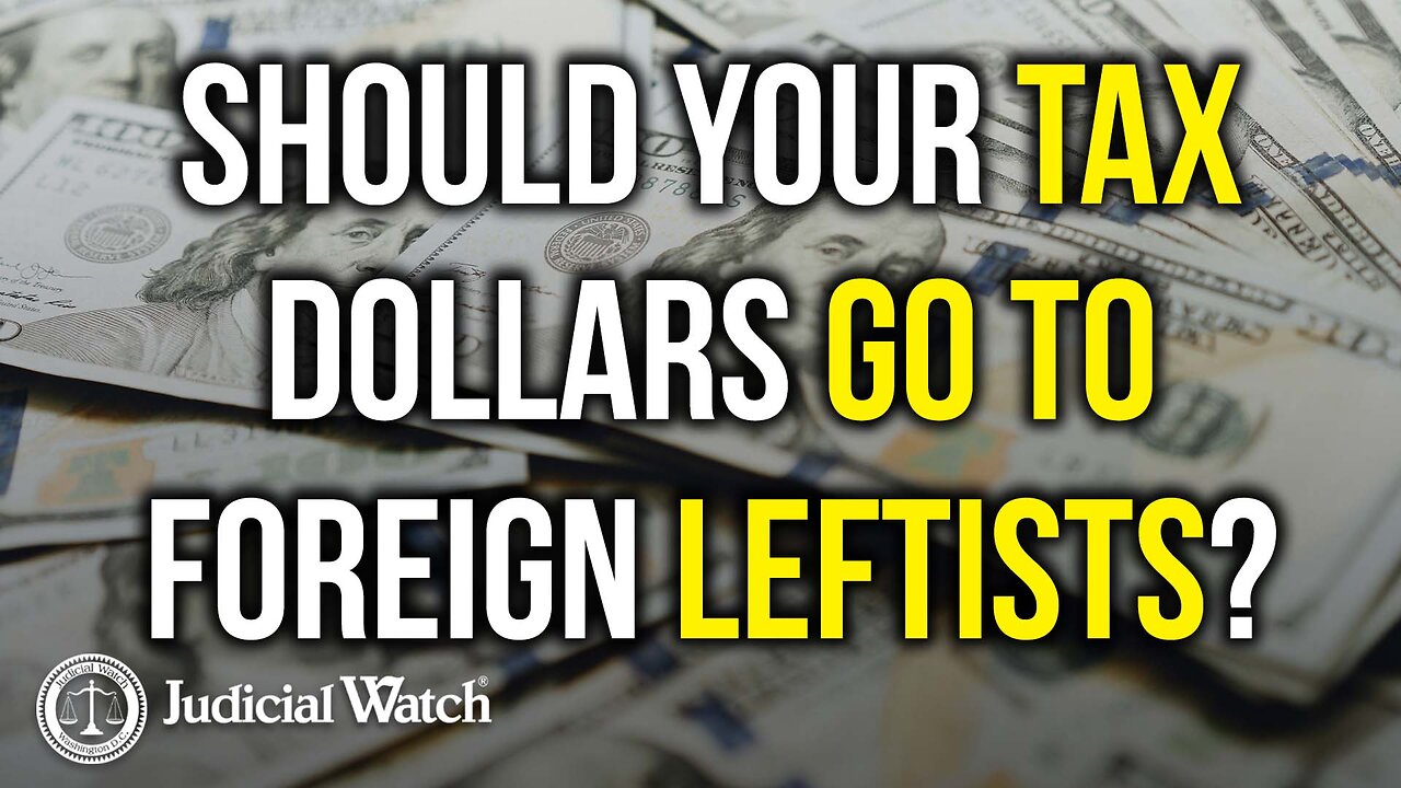 SHOULD YOUR TAX DOLLARS GO TO FOREIGN LEFTISTS?