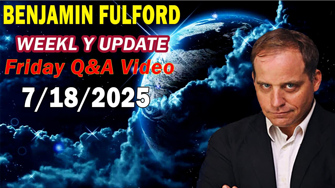 Benjamin Fulford Update Today Update July 18, 2025 - Benjamin Fulford Full Report