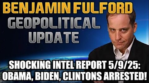 Benjamin Fulford: Shocking Intel Report 5/9/25 - Obama, Biden, Clintons Arrested!