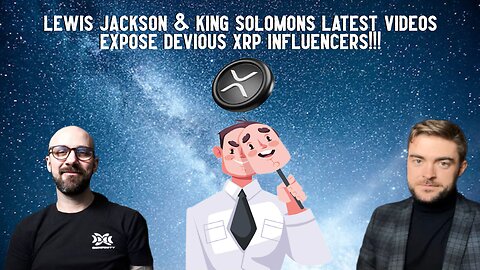 Lewis Jackson & King Solomon's Videos EXPOSE DEVIOUS XRP INFLUENCERS