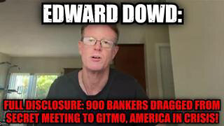 EDWARD DOWD: FULL DISCLOSURE: 900 BANKERS DRAGGED FROM SECRET MEETING TO GITMO, AMERICA IN CRISIS!