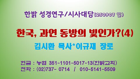 250907(일) 한국, 과연 동방의 빛인가?(4) [성경연구/시사진단] 한밝모바일교회 김시환 목사*이규재 장로